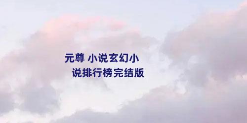 元尊 小说玄幻小说排行榜完结版